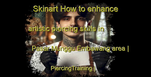 Skinart How to enhance artistic piercing skills in Pasar Munggu Embawang area | PiercingTraining | PiercingClasses | SkinartTraining-Malaysia